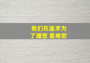 我们在追求为了理想 是啥歌